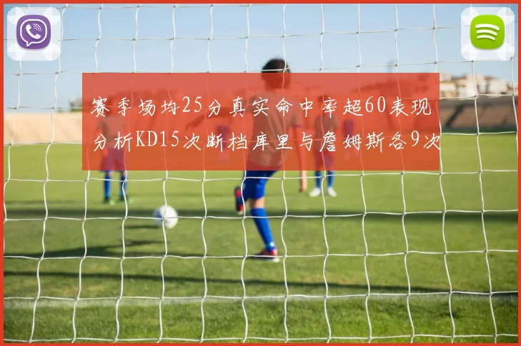 赛季场均25分真实命中率超60表现分析KD15次断档库里与詹姆斯各9次