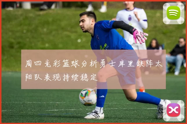 周四竞彩篮球分析勇士库里缺阵太阳队表现持续稳定