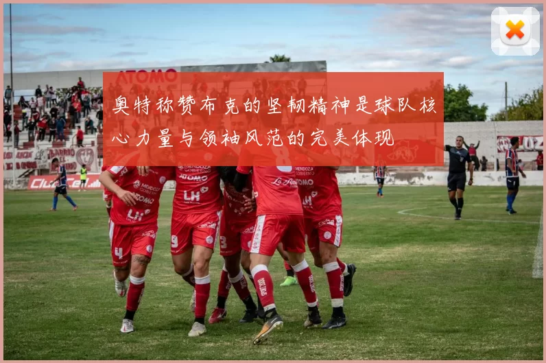 奥特称赞布克的坚韧精神是球队核心力量与领袖风范的完美体现