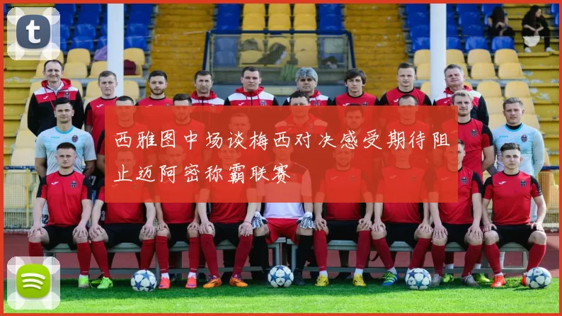 西雅图中场谈梅西对决感受期待阻止迈阿密称霸联赛